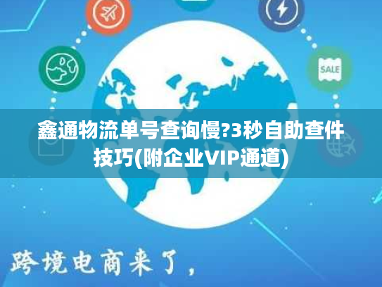 鑫通物流单号查询慢?3秒自助查件技巧(附企业VIP通道)