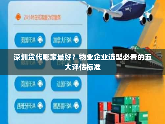 深圳货代哪家最好?物业企业选型必看的五大评估标准 深圳货代哪家最好?物业企业选型必看的五大评估标准
