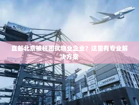 直邮北京被税困扰物业企业？这里有专业解决方案