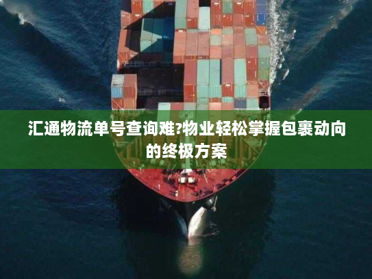 汇通物流单号查询难?物业轻松掌握包裹动向的终极方案 汇通物流单号查询难?物业轻松掌握包裹动向的终极方案