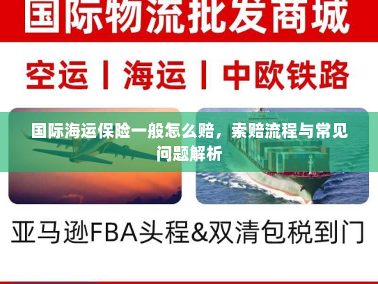 国际海运保险一般怎么赔,索赔流程与常见问题解析 国际海运保险一般怎么赔,索赔流程与常见问题解析