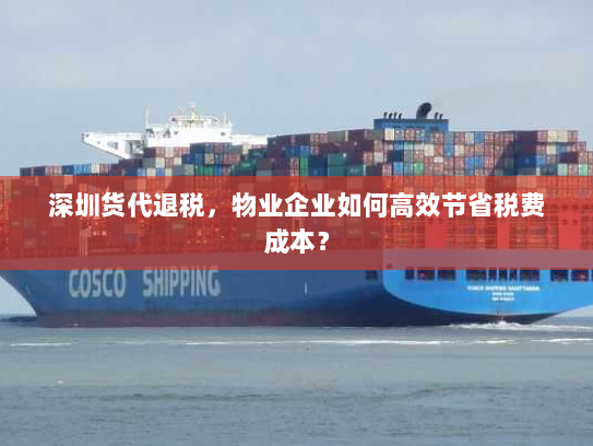 深圳货代退税,物业企业如何高效节省税费成本? 深圳货代退税,物业企业如何高效节省税费成本?