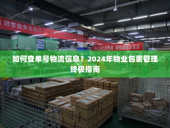 如何查单号物流信息？2024年物业包裹管理终极指南