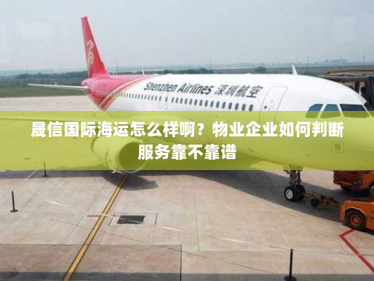 晟信国际海运怎么样啊？物业企业如何判断服务靠不靠谱