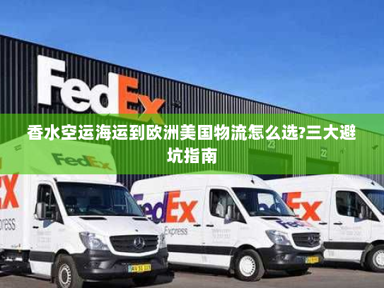 香水空运海运到欧洲美国物流怎么选?三大避坑指南