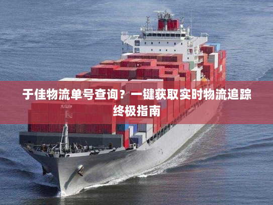 于佳物流单号查询?一键获取实时物流追踪终极指南 于佳物流单号查询?一键获取实时物流追踪终极指南