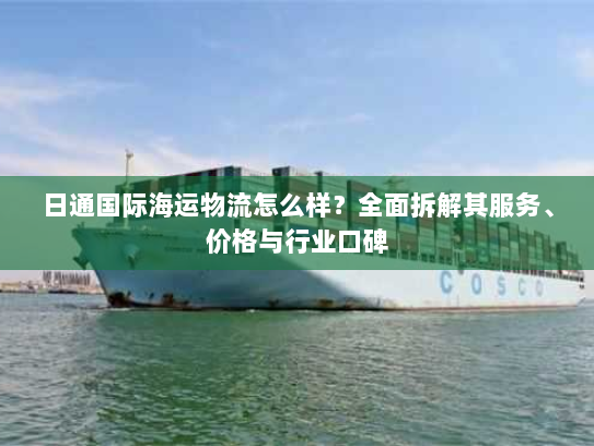 日通国际海运物流怎么样?全面拆解其服务、价格与行业口碑 日通国际海运物流怎么样?全面拆解其服务、价格与行业口碑