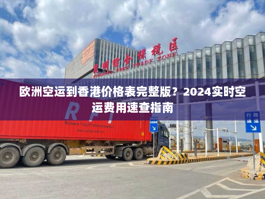 欧洲空运到香港价格表完整版？2024实时空运费用速查指南