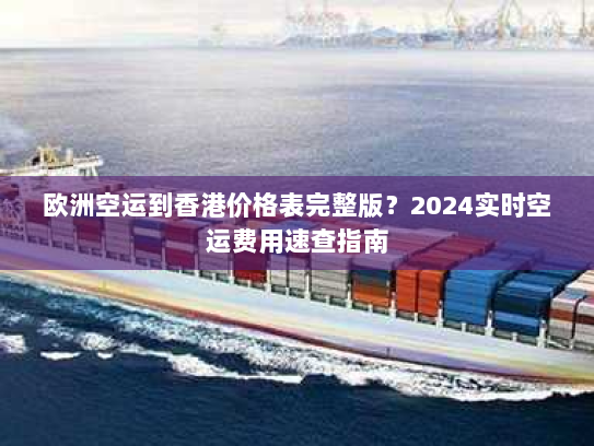欧洲空运到香港价格表完整版？2024实时空运费用速查指南