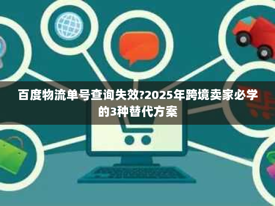 百度物流单号查询失效?2025年跨境卖家必学的3种替代方案 百度物流单号查询失效?2025年跨境卖家必学的3种替代方案