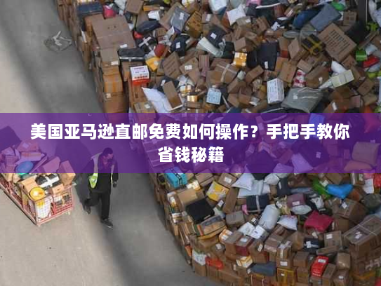 美国亚马逊直邮免费如何操作?手把手教你省钱秘籍 美国亚马逊直邮免费如何操作?手把手教你省钱秘籍