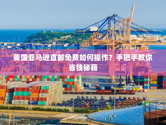 美国亚马逊直邮免费如何操作?手把手教你省钱秘籍 美国亚马逊直邮免费如何操作?手把手教你省钱秘籍