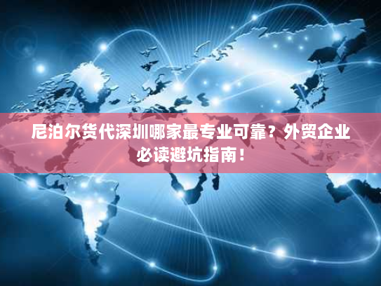 尼泊尔货代深圳哪家最专业可靠?外贸企业必读避坑指南! 尼泊尔货代深圳哪家最专业可靠?外贸企业必读避坑指南!