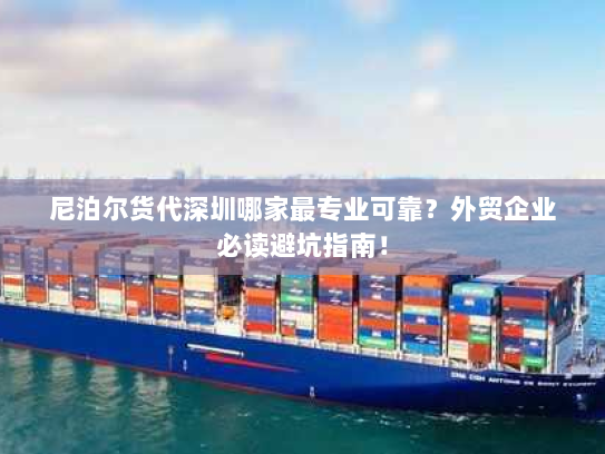 尼泊尔货代深圳哪家最专业可靠?外贸企业必读避坑指南! 尼泊尔货代深圳哪家最专业可靠?外贸企业必读避坑指南!