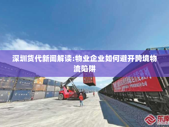 深圳货代新闻解读:物业企业如何避开跨境物流陷阱 深圳货代新闻解读:物业企业如何避开跨境物流陷阱