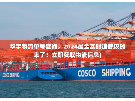 华宇物流单号查询,2024最全实时追踪攻略来了!立即获取物流信息) 华宇物流单号查询,2024最全实时追踪攻略来了!立即获取物流信息)