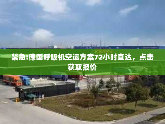 紧急!德国呼吸机空运方案72小时直达，点击获取报价