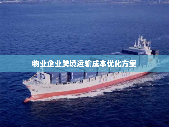 物业企业跨境运输成本优化方案