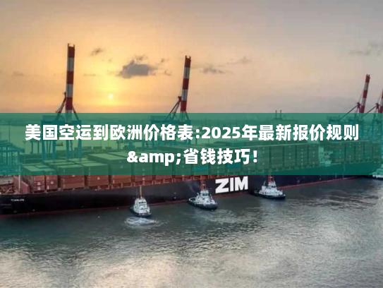 美国空运到欧洲价格表:2025年最新报价规则&省钱技巧! 美国空运到欧洲价格表:2025年最新报价规则&省钱技巧!
