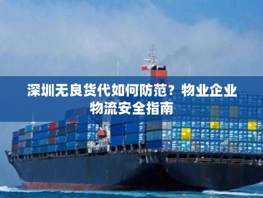 深圳无良货代如何防范?物业企业物流安全指南 深圳无良货代如何防范?物业企业物流安全指南