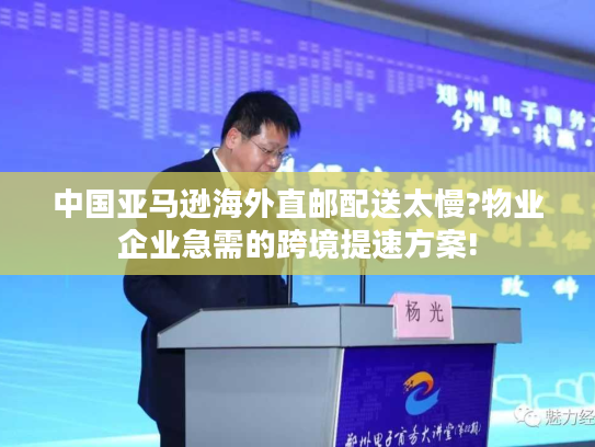 中国亚马逊海外直邮配送太慢?物业企业急需的跨境提速方案!