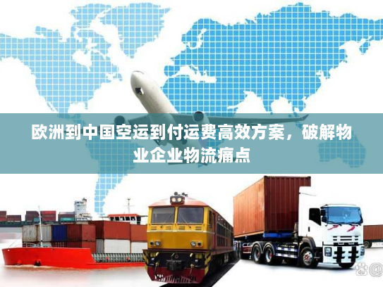欧洲到中国空运到付运费高效方案，破解物业企业物流痛点