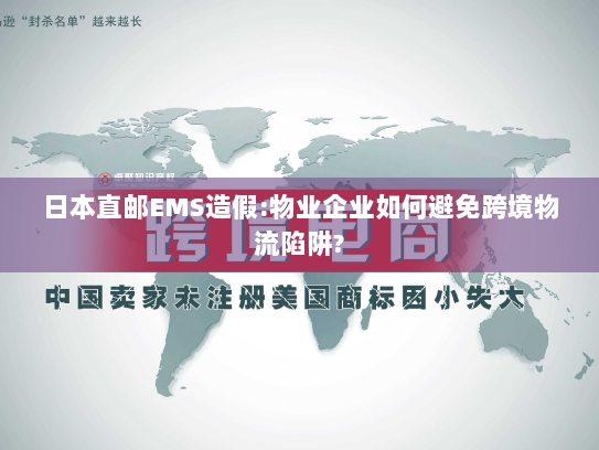 日本直邮EMS造假:物业企业如何避免跨境物流陷阱? 日本直邮EMS造假:物业企业如何避免跨境物流陷阱?