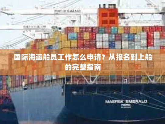 国际海运船员工作怎么申请？从报名到上船的完整指南
