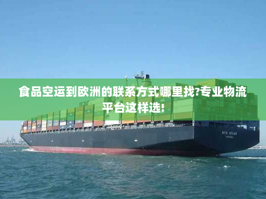 食品空运到欧洲的联系方式哪里找?专业物流平台这样选!