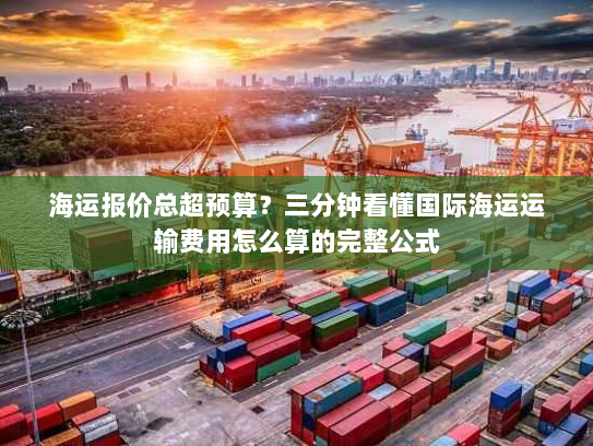 海运报价总超预算?三分钟看懂国际海运运输费用怎么算的完整公式 海运报价总超预算?三分钟看懂国际海运运输费用怎么算的完整公式