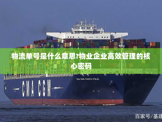 物流单号是什么意思?物业企业高效管理的核心密码