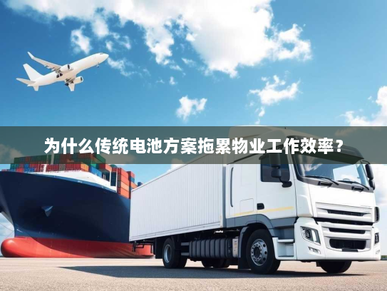 为什么传统电池方案拖累物业工作效率? 为什么传统电池方案拖累物业工作效率?