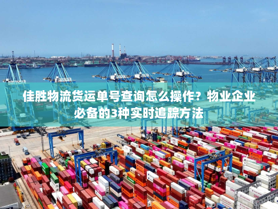 佳胜物流货运单号查询怎么操作?物业企业必备的3种实时追踪方法 佳胜物流货运单号查询怎么操作?物业企业必备的3种实时追踪方法