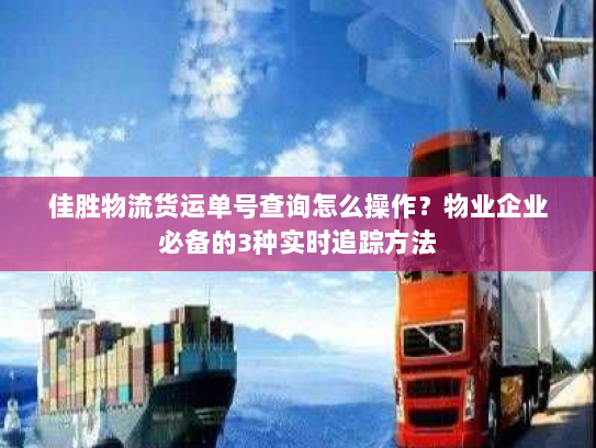 佳胜物流货运单号查询怎么操作?物业企业必备的3种实时追踪方法 佳胜物流货运单号查询怎么操作?物业企业必备的3种实时追踪方法