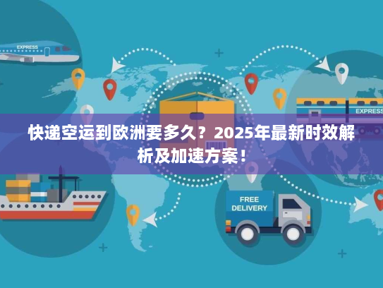 快递空运到欧洲要多久?2025年最新时效解析及加速方案! 快递空运到欧洲要多久?2025年最新时效解析及加速方案!