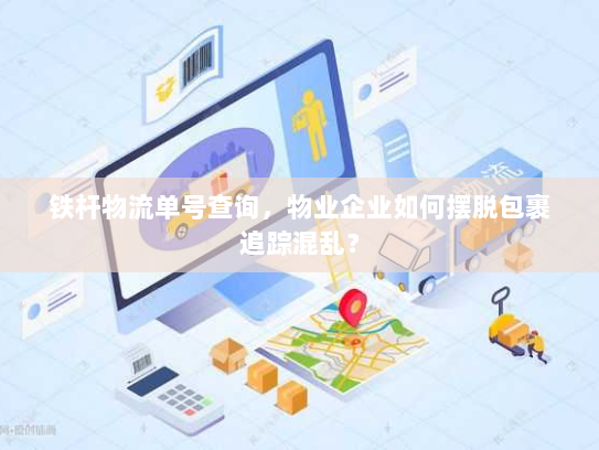 铁杆物流单号查询，物业企业如何摆脱包裹追踪混乱？