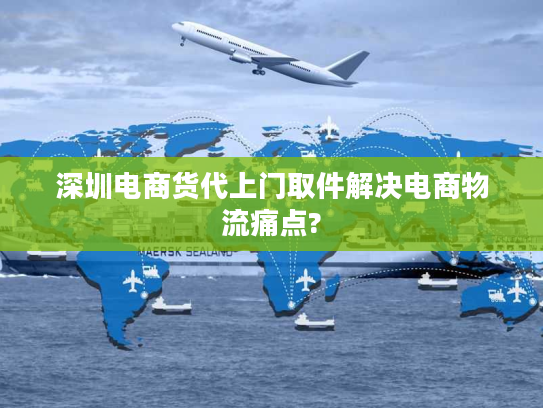 深圳电商货代上门取件解决电商物流痛点?