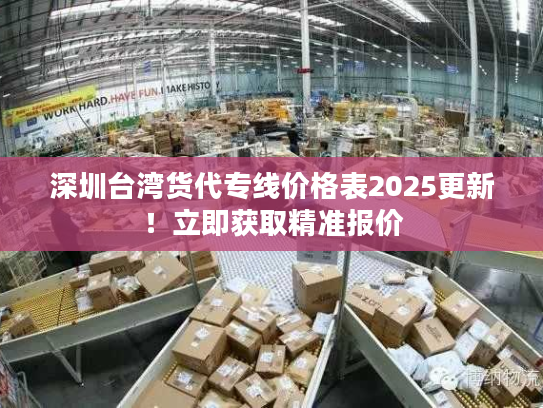 深圳台湾货代专线价格表2025更新!立即获取精准报价 深圳台湾货代专线价格表2025更新!立即获取精准报价