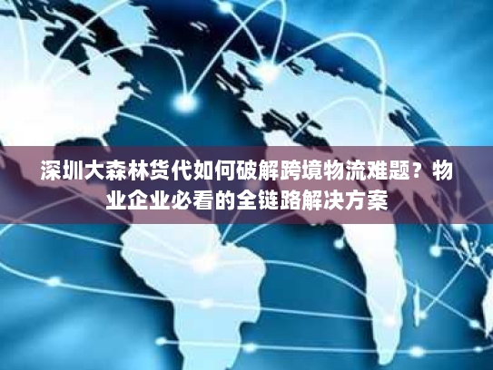 深圳大森林货代如何破解跨境物流难题?物业企业必看的全链路解决方案 深圳大森林货代如何破解跨境物流难题?物业企业必看的全链路解决方案
