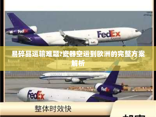 易碎品运输难题?瓷器空运到欧洲的完整方案解析 易碎品运输难题?瓷器空运到欧洲的完整方案解析