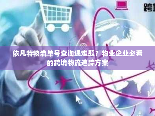 依凡特物流单号查询遇难题?物业企业必看的跨境物流追踪方案 依凡特物流单号查询遇难题?物业企业必看的跨境物流追踪方案