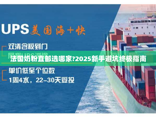 法国奶粉直邮选哪家?2025新手避坑终极指南 法国奶粉直邮选哪家?2025新手避坑终极指南