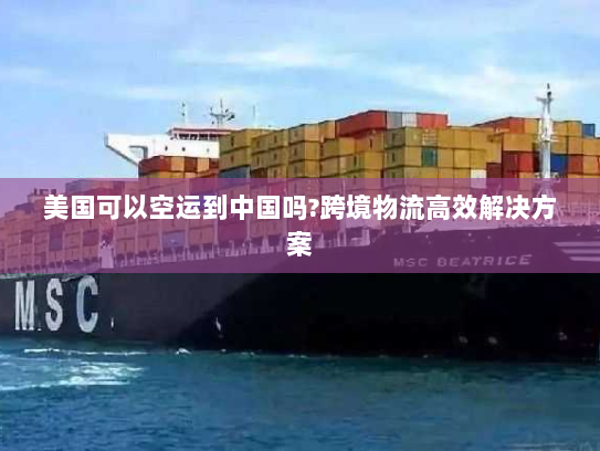 美国可以空运到中国吗?跨境物流高效解决方案 美国可以空运到中国吗?跨境物流高效解决方案
