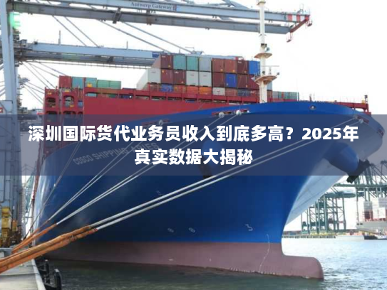 深圳国际货代业务员收入到底多高?2025年真实数据大揭秘 深圳国际货代业务员收入到底多高?2025年真实数据大揭秘