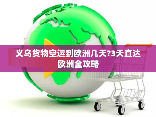 义乌货物空运到欧洲几天?3天直达欧洲全攻略 义乌货物空运到欧洲几天?3天直达欧洲全攻略