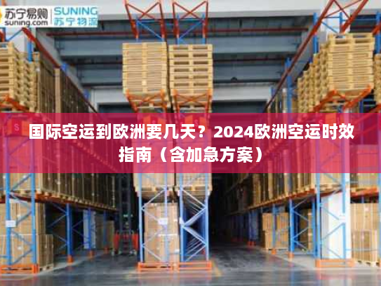 国际空运到欧洲要几天？2024欧洲空运时效指南（含加急方案）