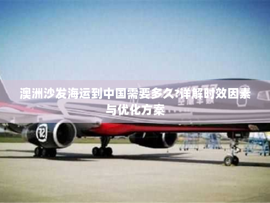 澳洲沙发海运到中国需要多久?详解时效因素与优化方案 澳洲沙发海运到中国需要多久?详解时效因素与优化方案