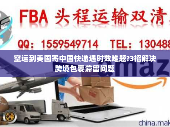 空运到美国寄中国快递遇时效难题?3招解决跨境包裹滞留问题 空运到美国寄中国快递遇时效难题?3招解决跨境包裹滞留问题
