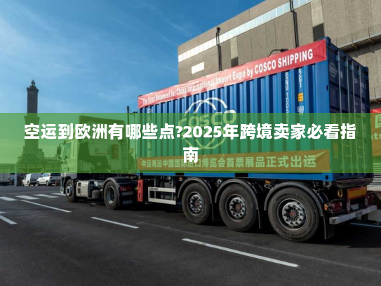 空运到欧洲有哪些点?2025年跨境卖家必看指南