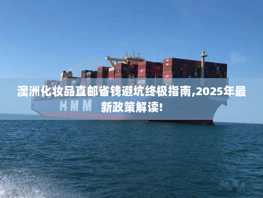 澳洲化妆品直邮省钱避坑终极指南,2025年最新政策解读! 澳洲化妆品直邮省钱避坑终极指南,2025年最新政策解读!